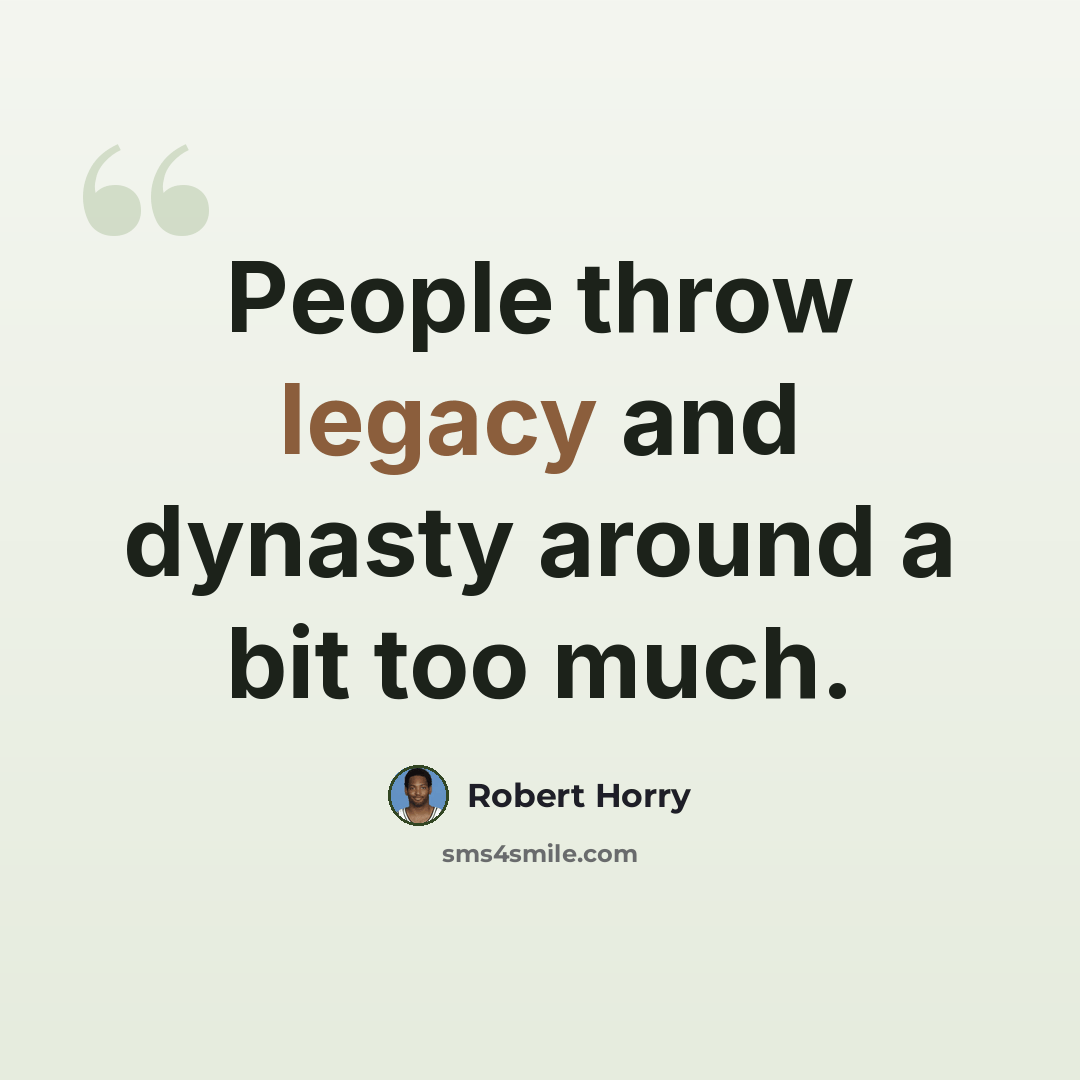 “People throw legacy and dynasty around a bit too much.” quote by Robert Horry