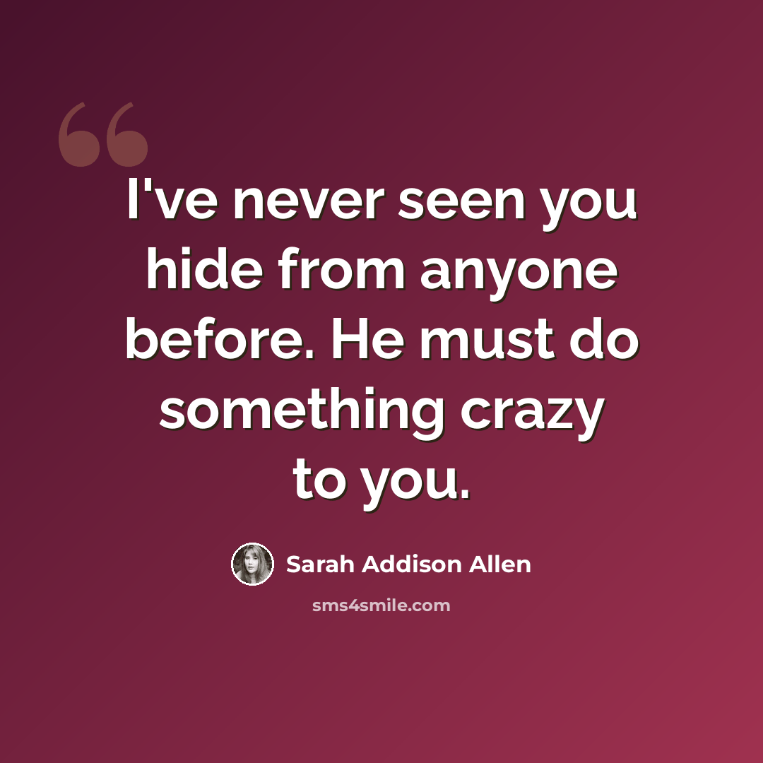 “I've never seen you hide from anyone before. He must do something crazy to you.” quote by Sarah Addison Allen