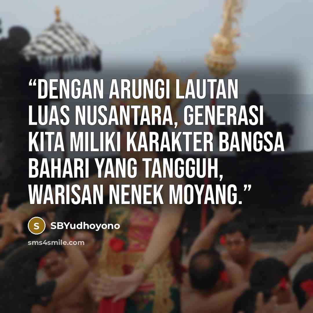 “Dengan arungi lautan luas nusantara, generasi kita miliki karakter bangsa bahari yang tangguh, warisan nenek moyang.” quote by SBYudhoyono