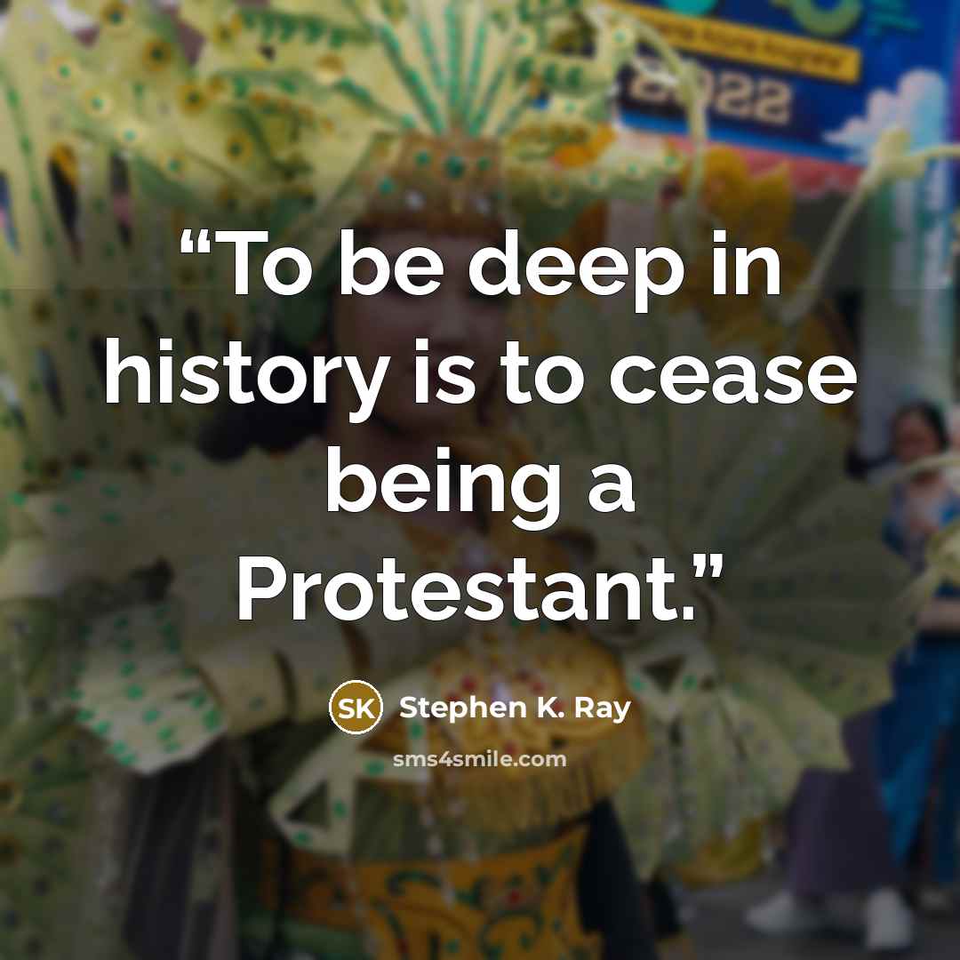 “To be deep in history is to cease being a Protestant.” quote by Stephen K. Ray