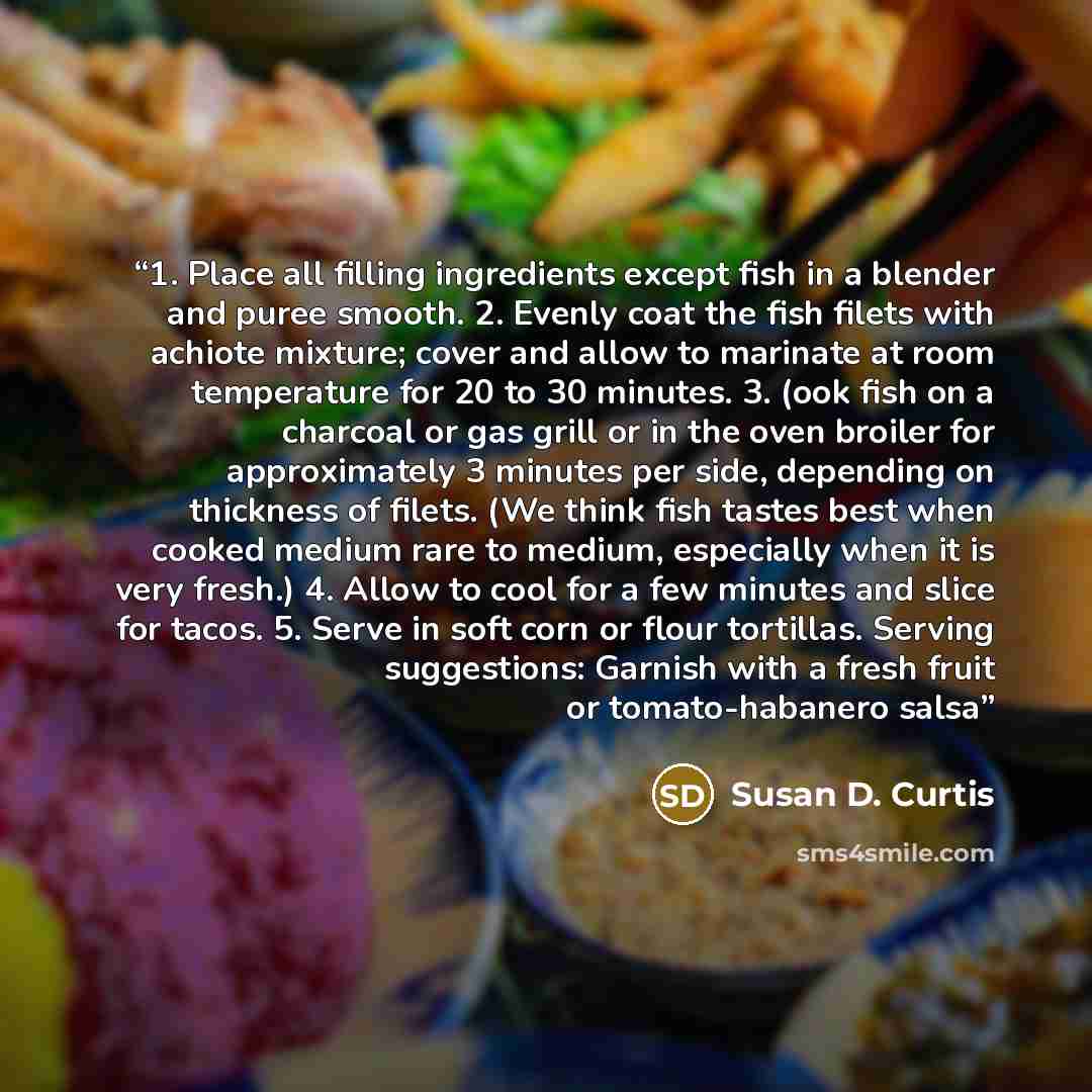 “1. Place all filling ingredients except fish in a blender and puree smooth. 2. Evenly coat the fish filets with achiote mixture; cover and allow to marinate at room temperature for 20 to 30 minutes. 3. (ook fish on a charcoal or gas grill or in the oven broiler for approximately 3 minutes per…” quote by Susan D. Curtis