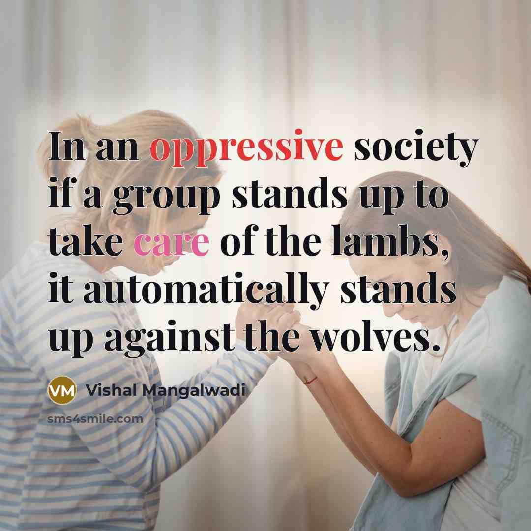 “In an oppressive society if a group stands up to take care of the lambs, it automatically stands up against the wolves.” quote by Vishal Mangalwadi