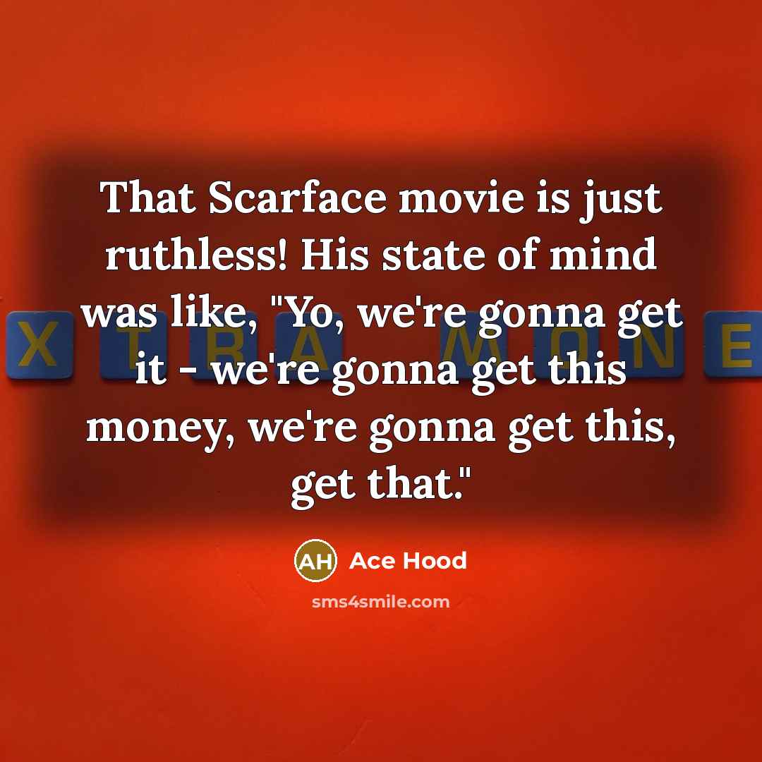 “That Scarface movie is just ruthless! His state of mind was like, "Yo, we're gonna get it - we're gonna get this money, we're gonna get this, get that."” quote by Ace Hood
