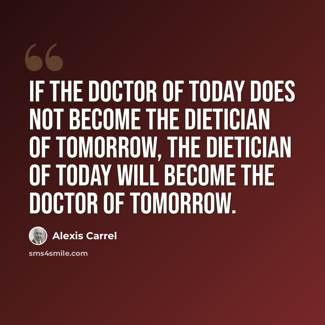 “If the doctor of today does not become the dietician of tomorrow, the dietician of today will become the doctor of tomorrow.” quote by Alexis Carrel