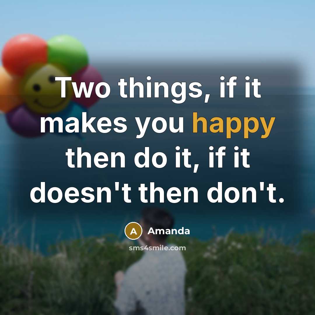 “Two things, if it makes you happy then do it, if it doesn't then don't.” quote by Amanda