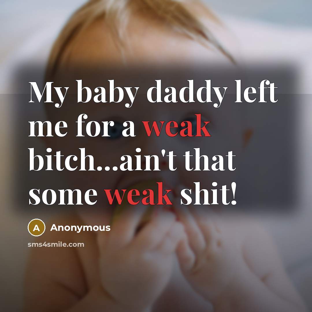 “My baby daddy left me for a weak bitch...ain't that some weak shit!” quote by Anonymous