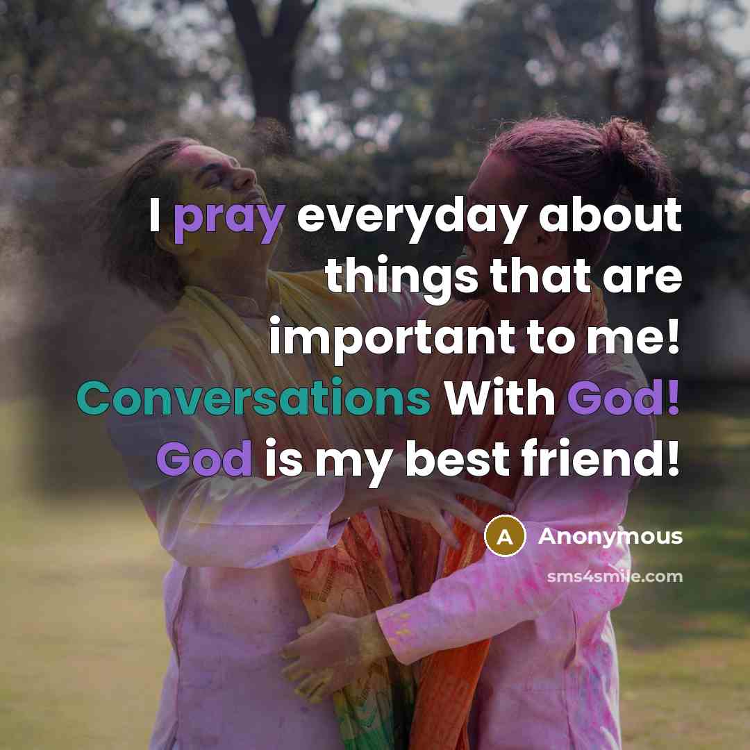 “I pray everyday about things that are important to me! Conversations With God! God is my best friend!” quote by Anonymous