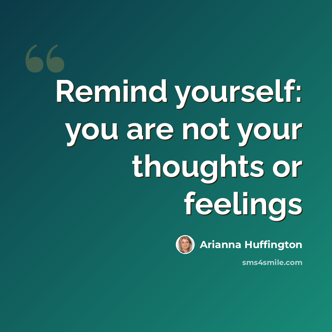 “Remind yourself: you are not your thoughts or feelings” quote by Arianna Huffington