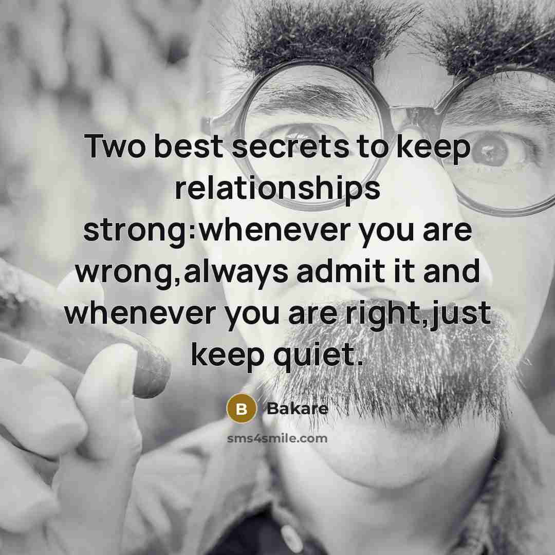 “Two best secrets to keep relationships strong:whenever you are wrong,always admit it and whenever you are right,just keep quiet.” quote by Bakare