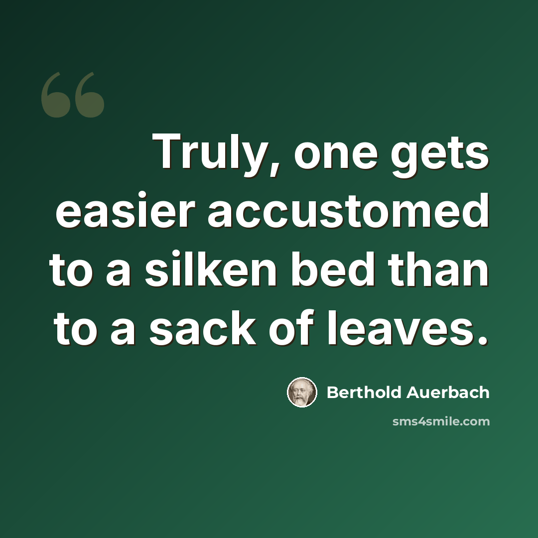 “Truly, one gets easier accustomed to a silken bed than to a sack of leaves.” quote by Berthold Auerbach