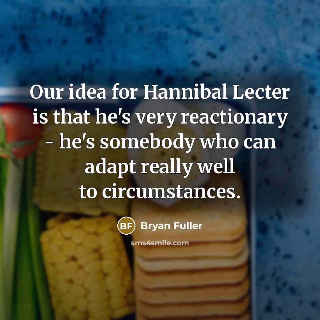 “Our idea for Hannibal Lecter is that he's very reactionary - he's somebody who can adapt really well to circumstances.” quote by Bryan Fuller