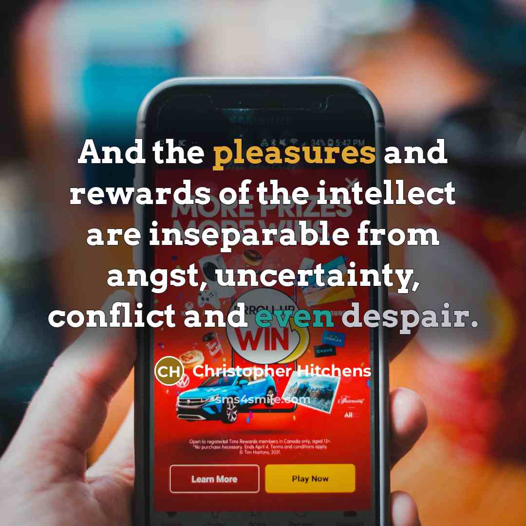 “And the pleasures and rewards of the intellect are inseparable from angst, uncertainty, conflict and even despair.” quote by Christopher Hitchens