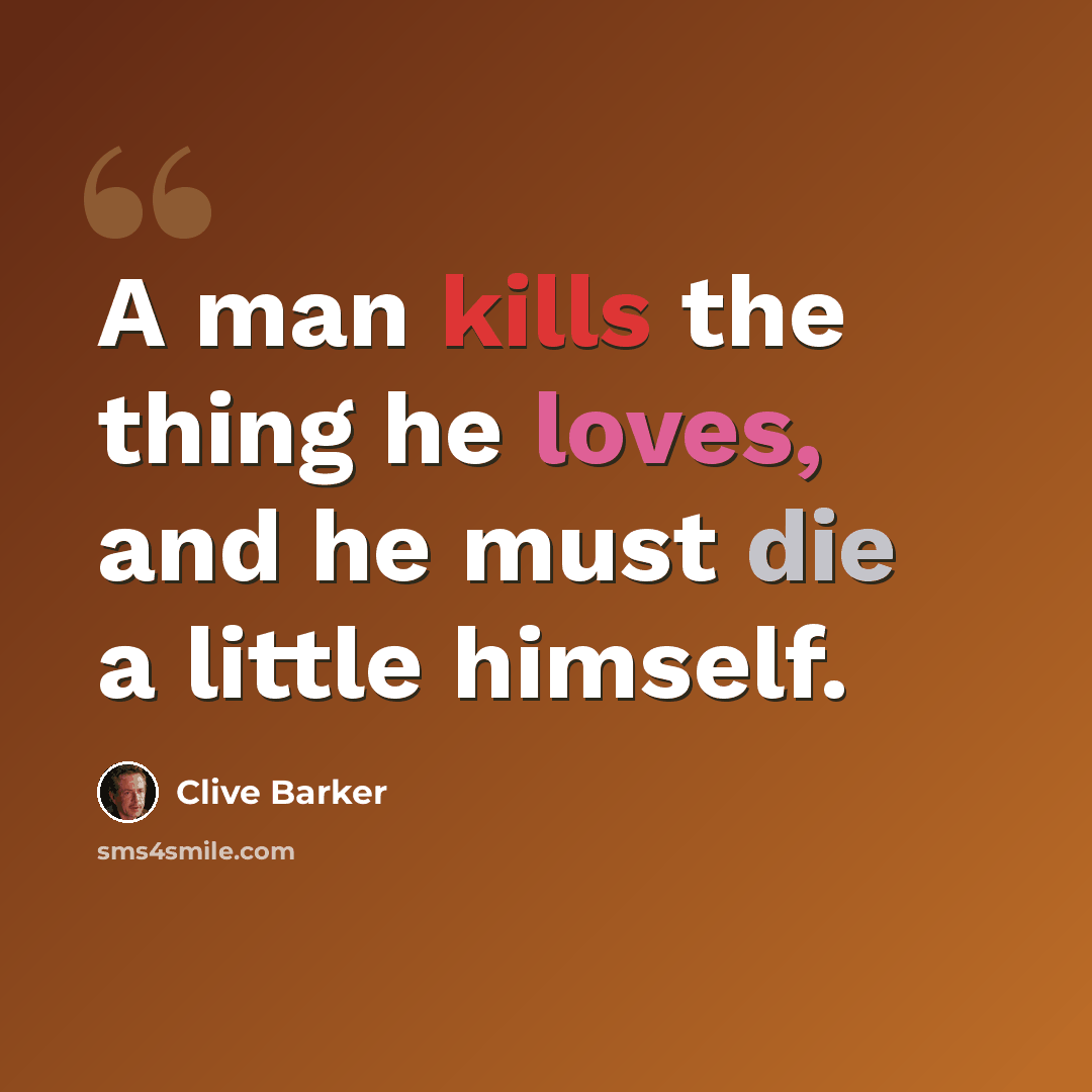 “A man kills the thing he loves, and he must die a little himself.” quote by Clive Barker