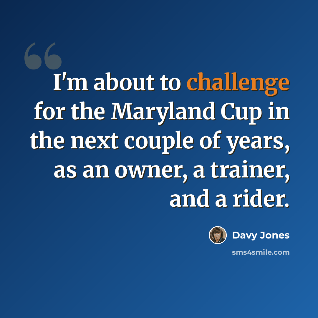 “I'm about to challenge for the Maryland Cup in the next couple of years, as an owner, a trainer, and a rider.” quote by Davy Jones