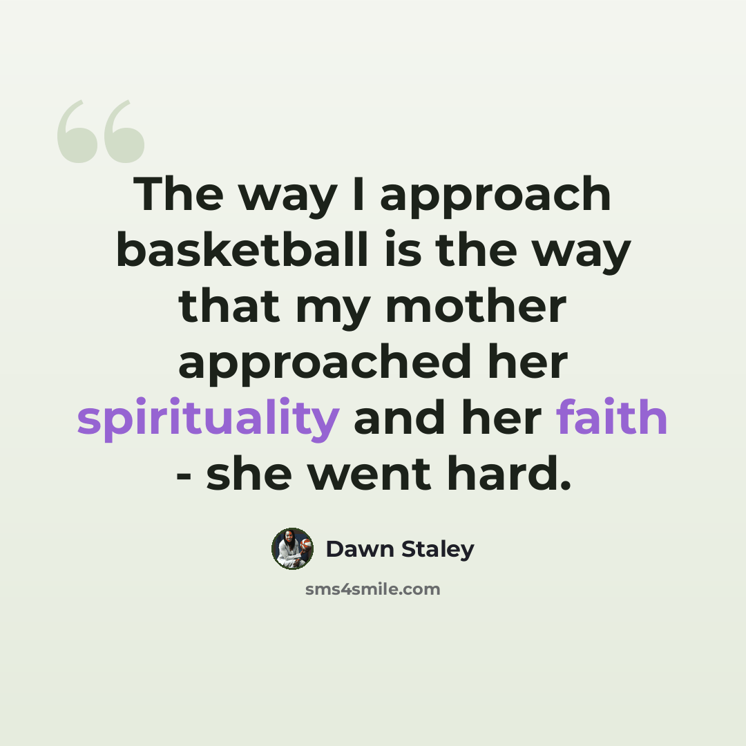 “The way I approach basketball is the way that my mother approached her spirituality and her faith - she went hard.” quote by Dawn Staley