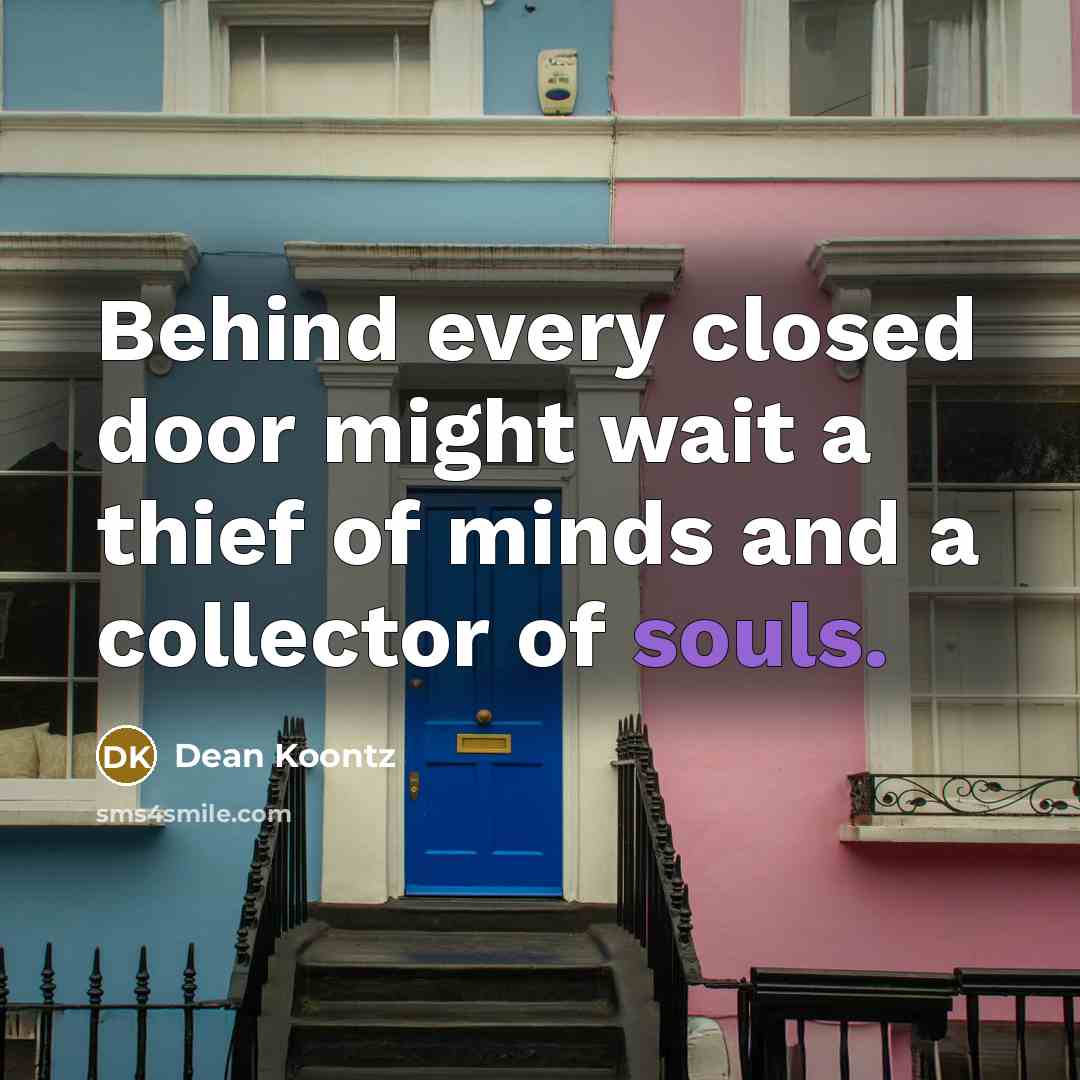 “Behind every closed door might wait a thief of minds and a collector of souls.” quote by Dean Koontz