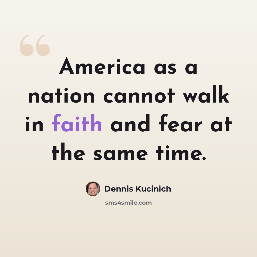 “America as a nation cannot walk in faith and fear at the same time.” quote by Dennis Kucinich