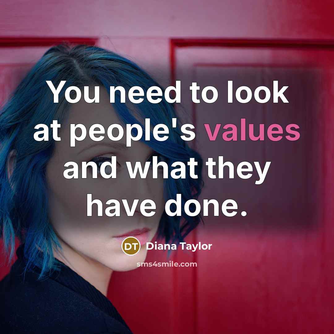 “You need to look at people's values and what they have done.” quote by Diana Taylor