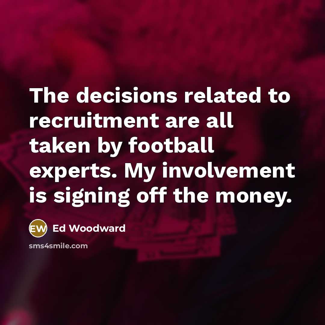 “The decisions related to recruitment are all taken by football experts. My involvement is signing off the money.” quote by Ed Woodward