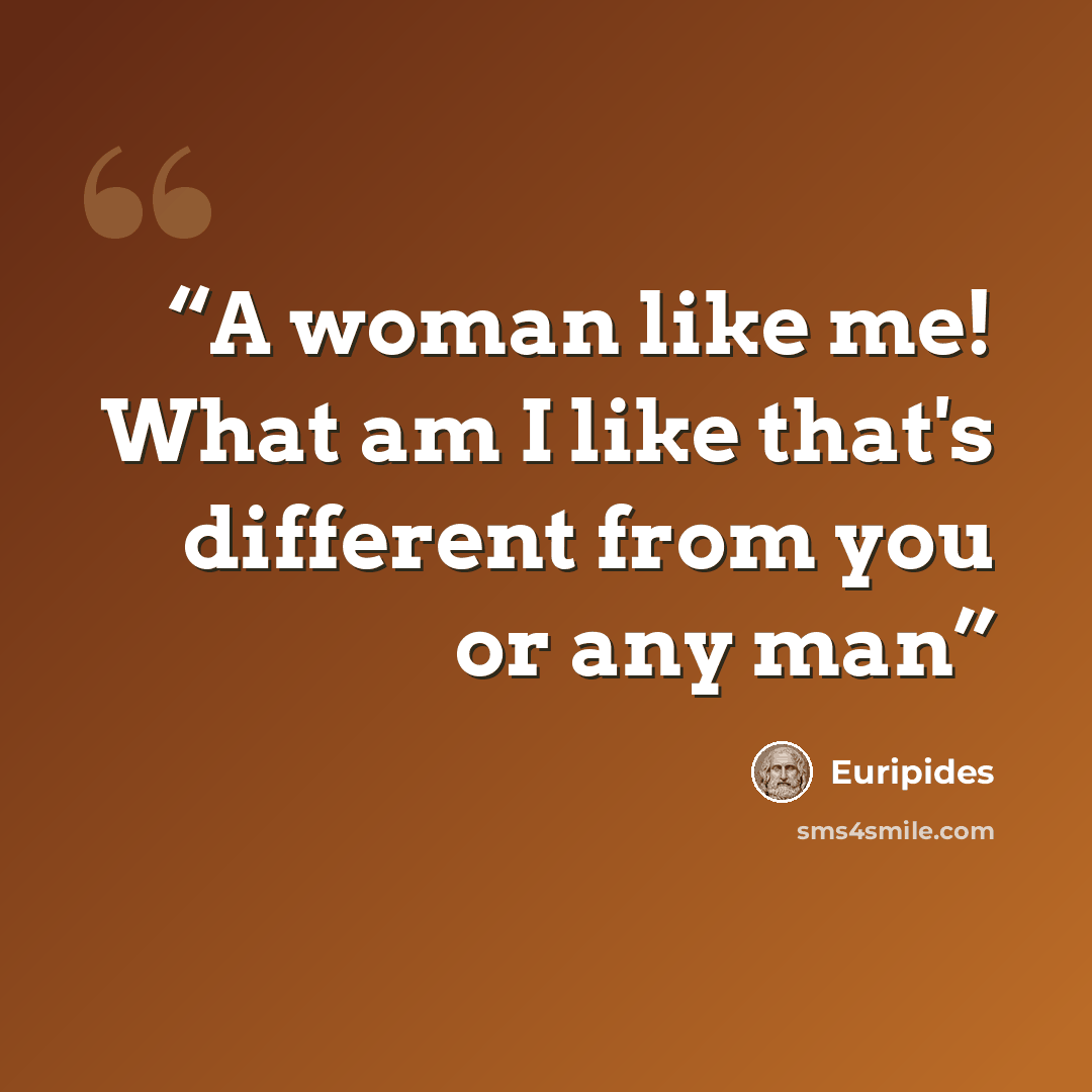 “A woman like me! What am I like that's different from you or any man” quote by Euripides