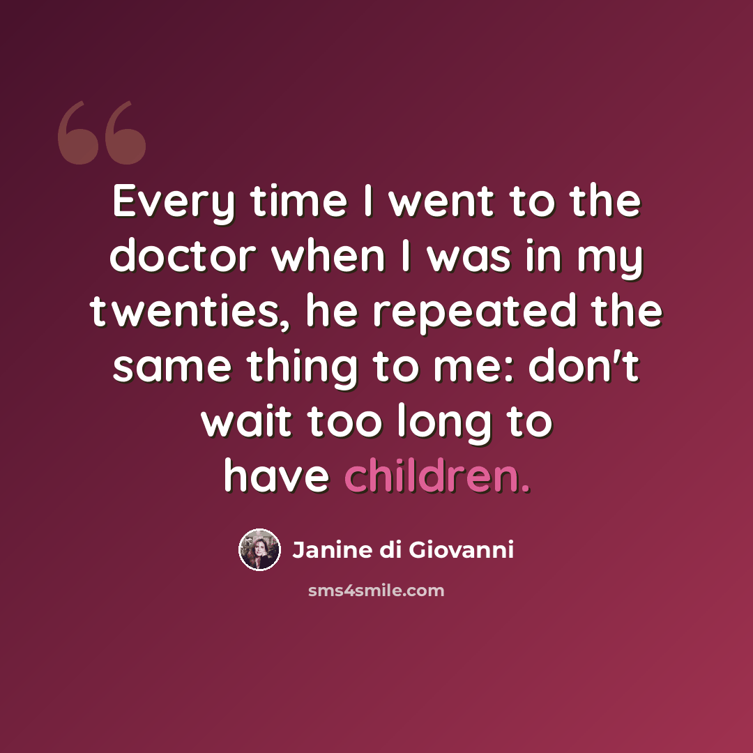 “Every time I went to the doctor when I was in my twenties, he repeated the same thing to me: don't wait too long to have children.” quote by Janine di Giovanni