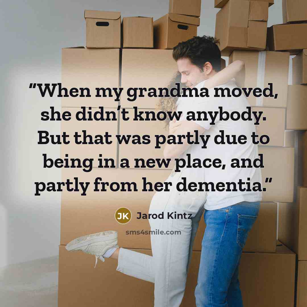 “When my grandma moved, she didn’t know anybody. But that was partly due to being in a new place, and partly from her dementia.” quote by Jarod Kintz
