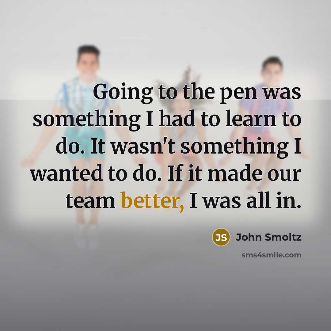 “Going to the pen was something I had to learn to do. It wasn't something I wanted to do. If it made our team better, I was all in.” quote by John Smoltz