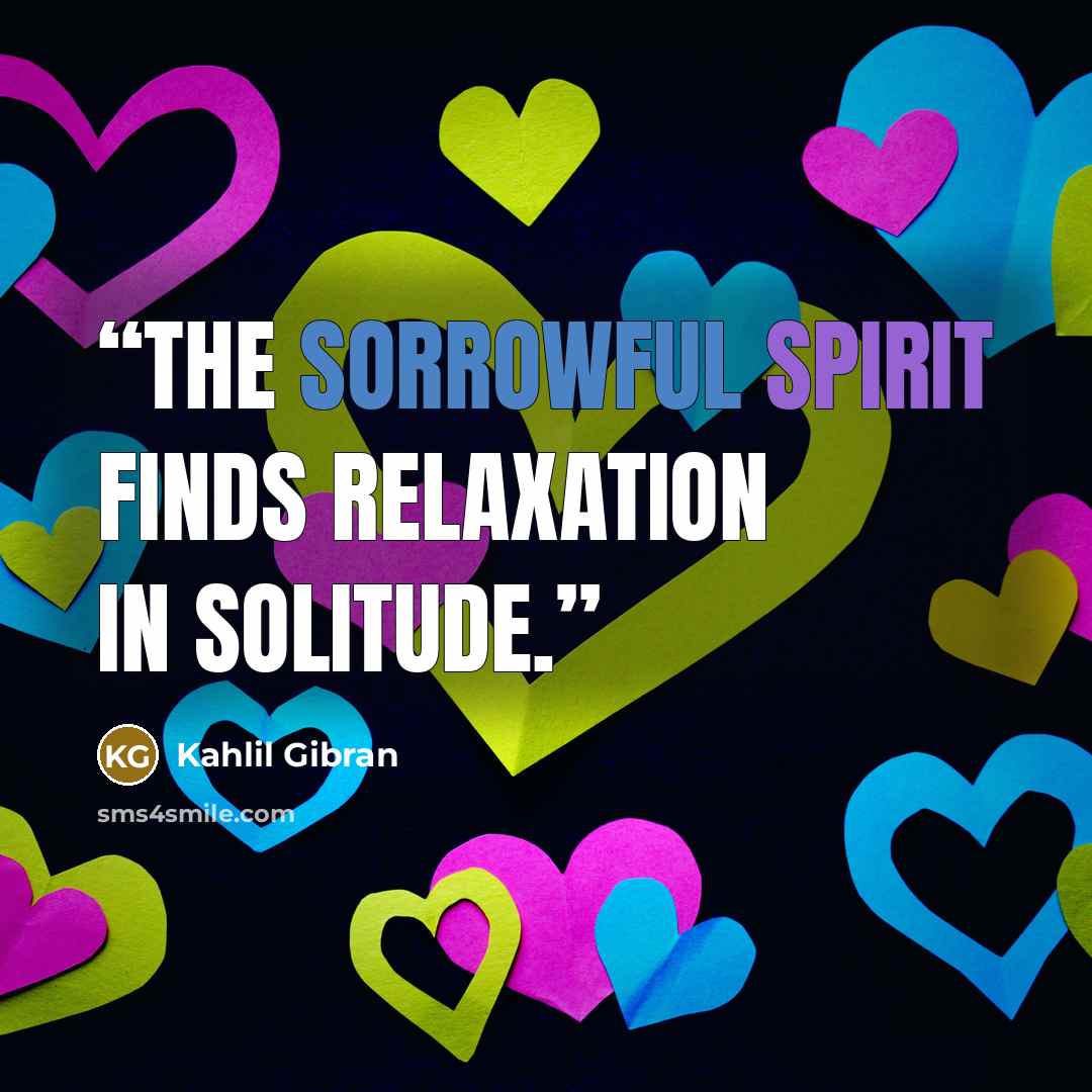 “The sorrowful spirit finds relaxation in solitude.” quote by Kahlil Gibran