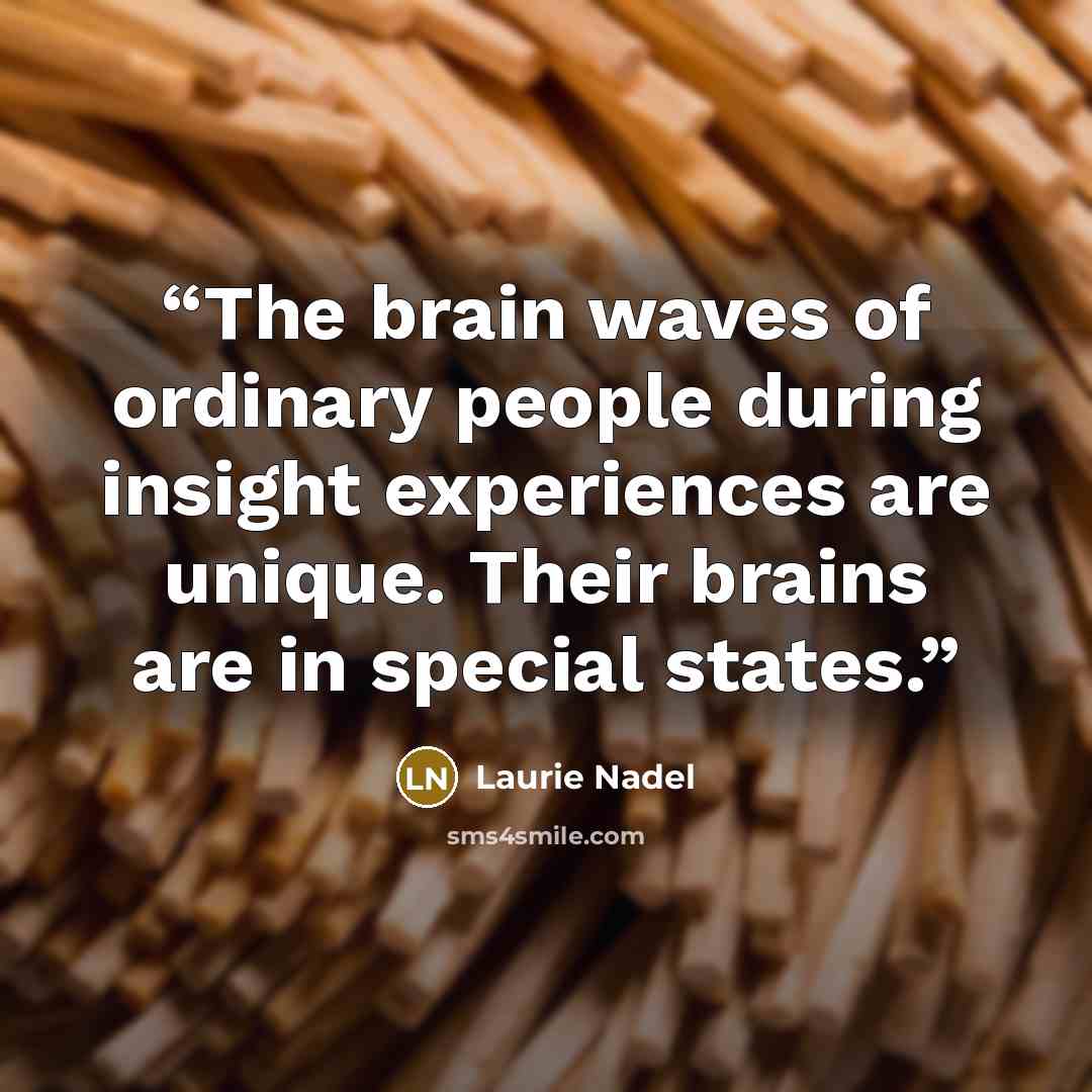 “The brain waves of ordinary people during insight experiences are unique. Their brains are in special states.” quote by Laurie Nadel