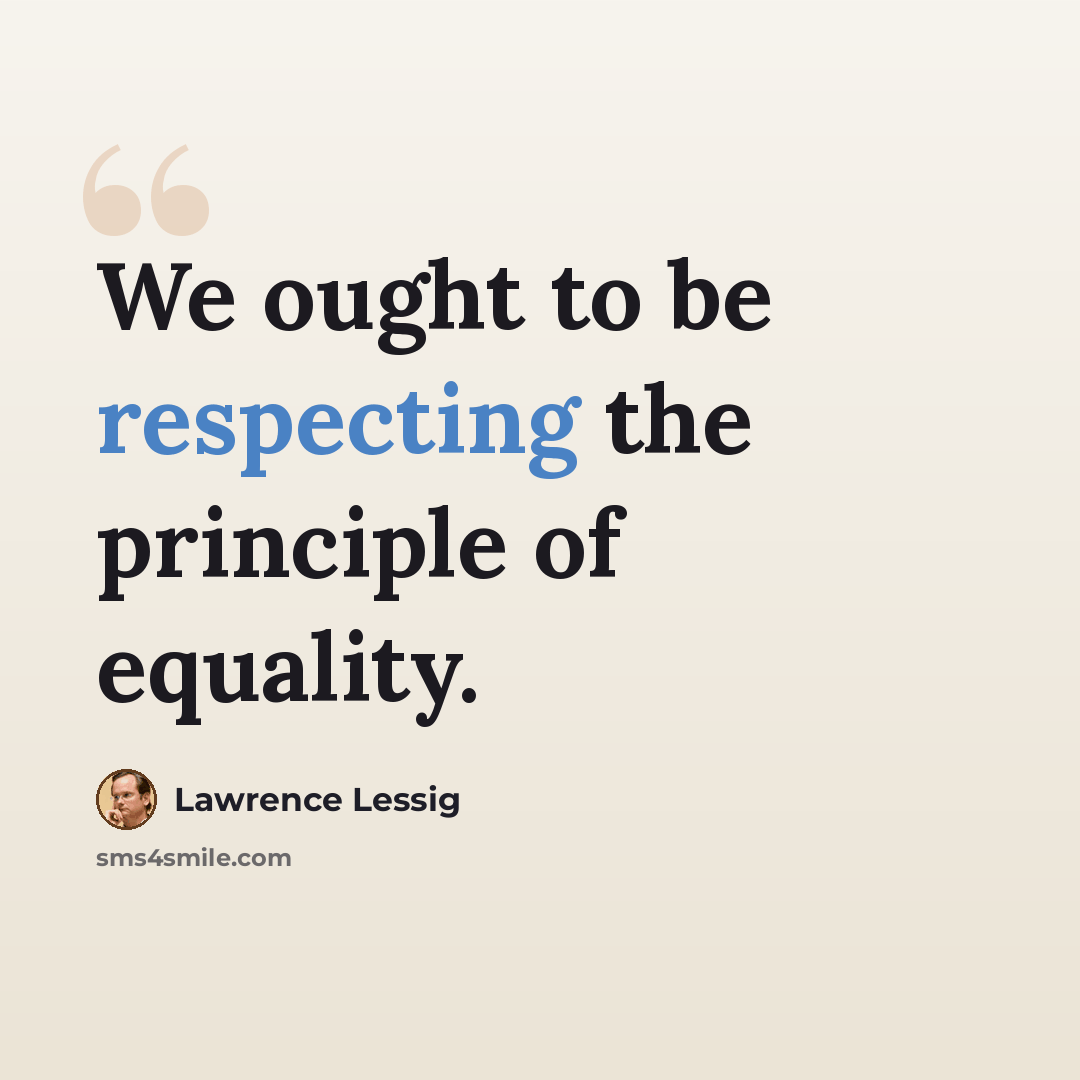 “We ought to be respecting the principle of equality.” quote by Lawrence Lessig