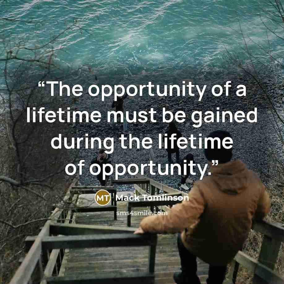 “The opportunity of a lifetime must be gained during the lifetime of opportunity.” quote by Mack Tomlinson