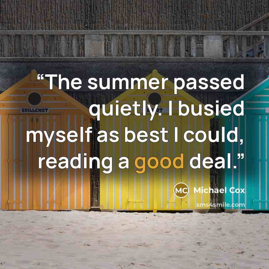 “The summer passed quietly. I busied myself as best I could, reading a good deal.” quote by Michael Cox