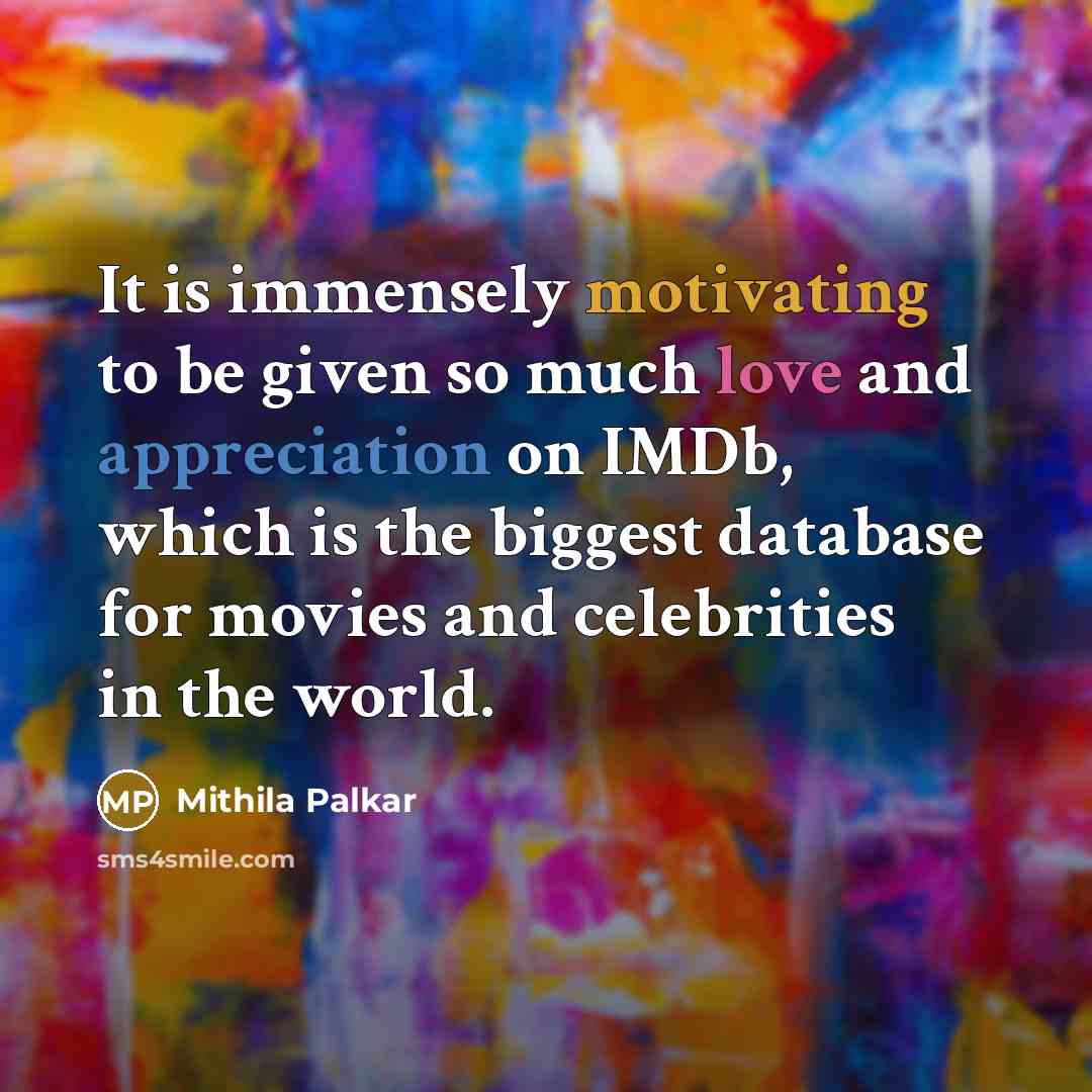 “It is immensely motivating to be given so much love and appreciation on IMDb, which is the biggest database for movies and celebrities in the world.” quote by Mithila Palkar