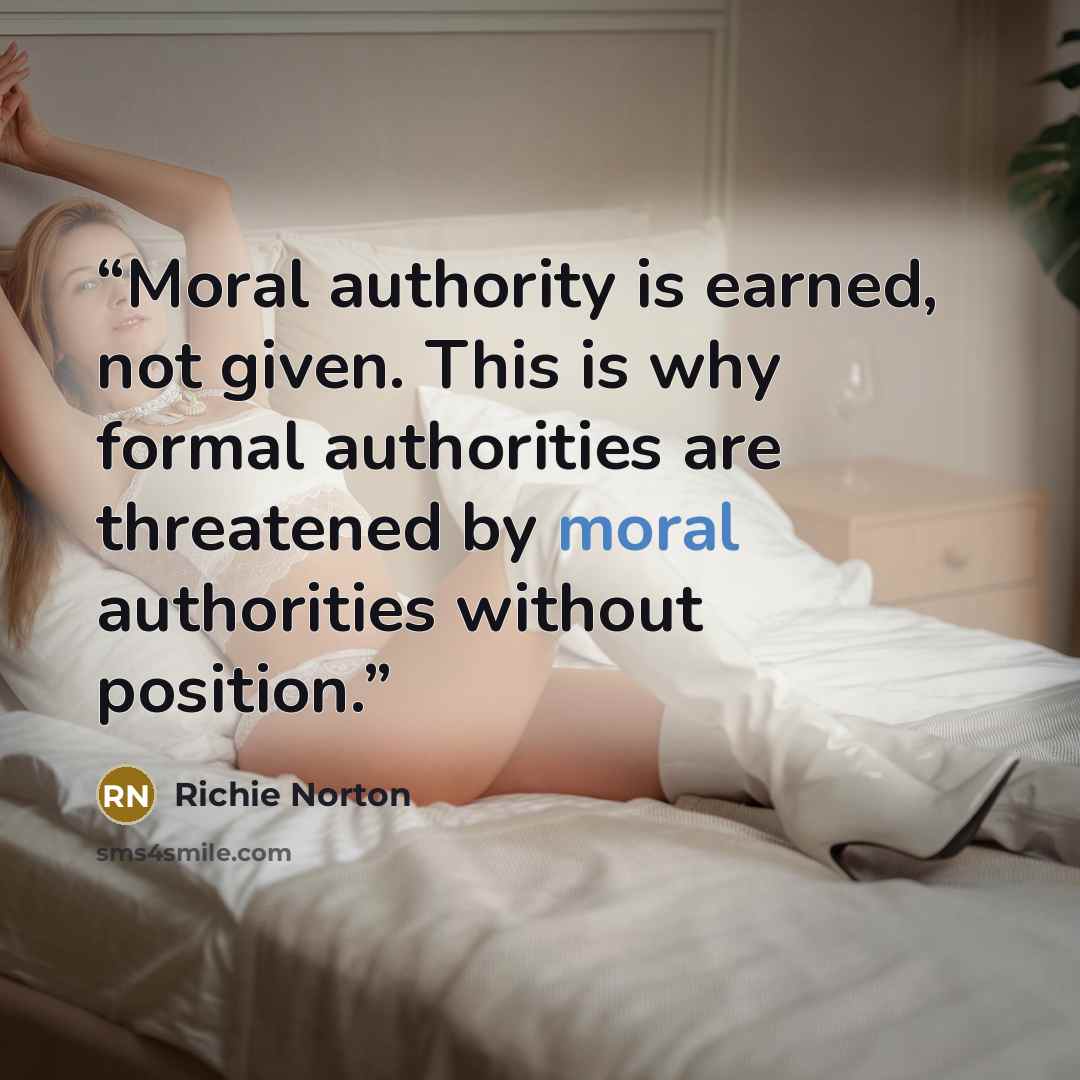 “Moral authority is earned, not given. This is why formal authorities are threatened by moral authorities without position.” quote by Richie Norton