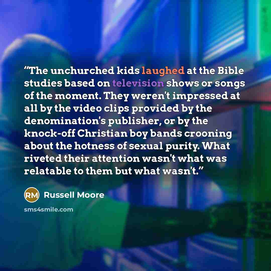 “The unchurched kids laughed at the Bible studies based on television shows or songs of the moment. They weren't impressed at all by the video clips provided by the denomination's publisher, or by the knock-off Christian boy bands crooning about the hotness of sexual purity. What riveted their…” quote by Russell Moore