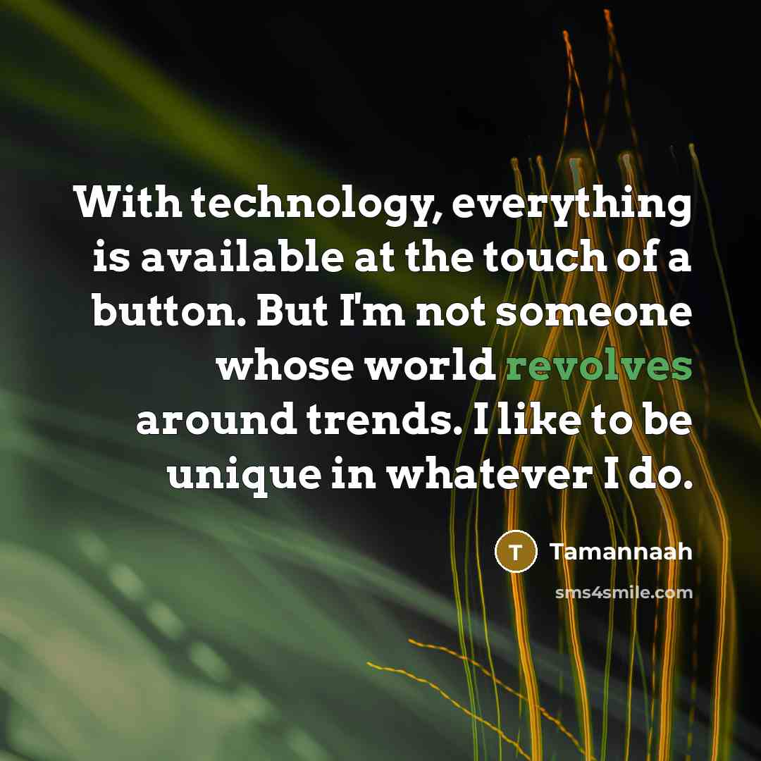“With technology, everything is available at the touch of a button. But I'm not someone whose world revolves around trends. I like to be unique in whatever I do.” quote by Tamannaah