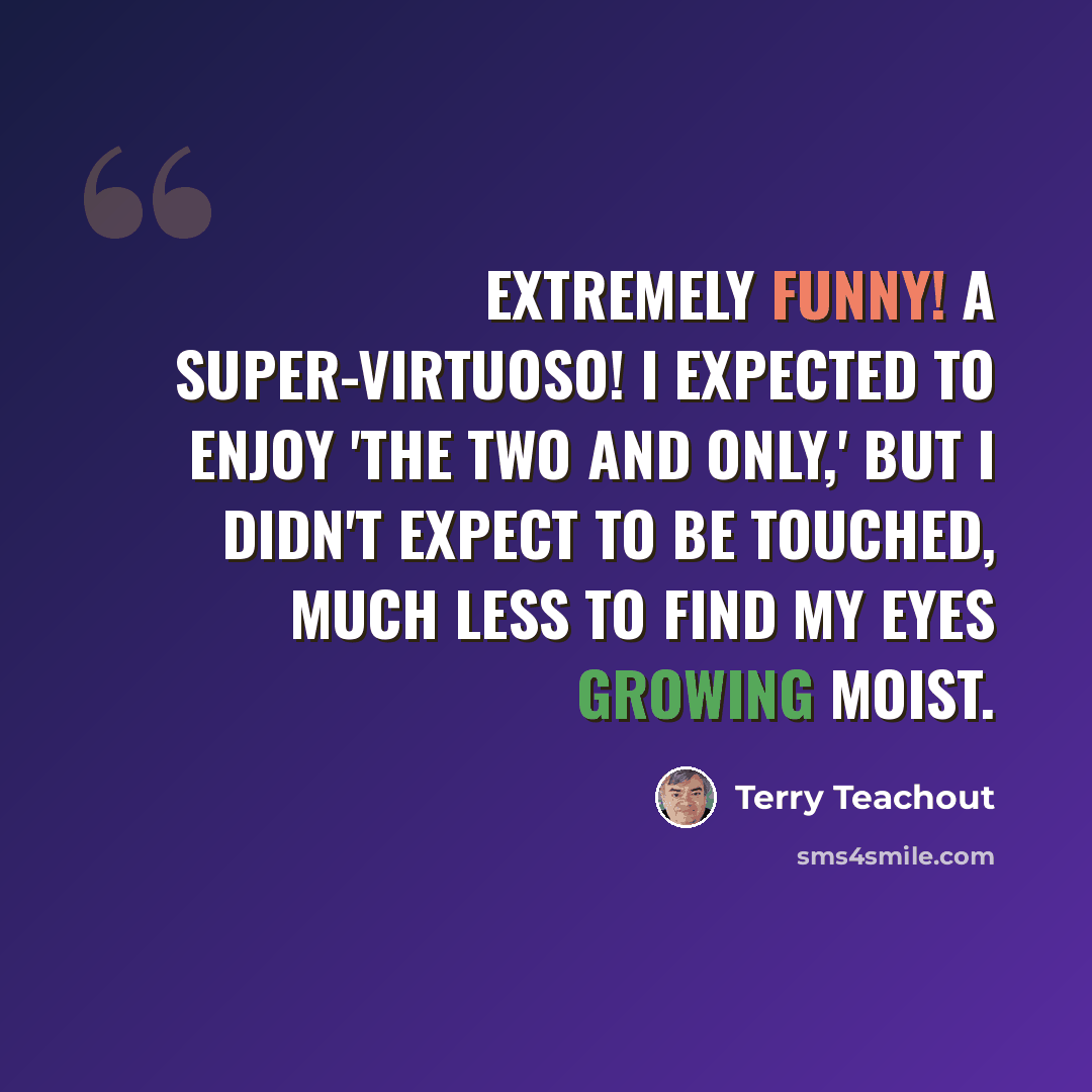 “EXTREMELY FUNNY! A SUPER-VIRTUOSO! I expected to enjoy 'The Two and Only,' but I didn't expect to be touched, much less to find my eyes growing moist.” quote by Terry Teachout