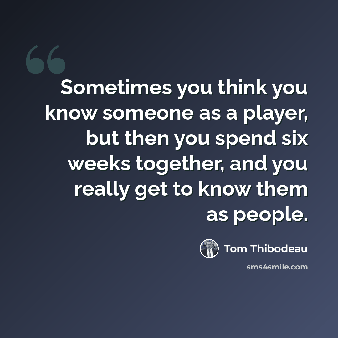 “Sometimes you think you know someone as a player, but then you spend six weeks together, and you really get to know them as people.” quote by Tom Thibodeau