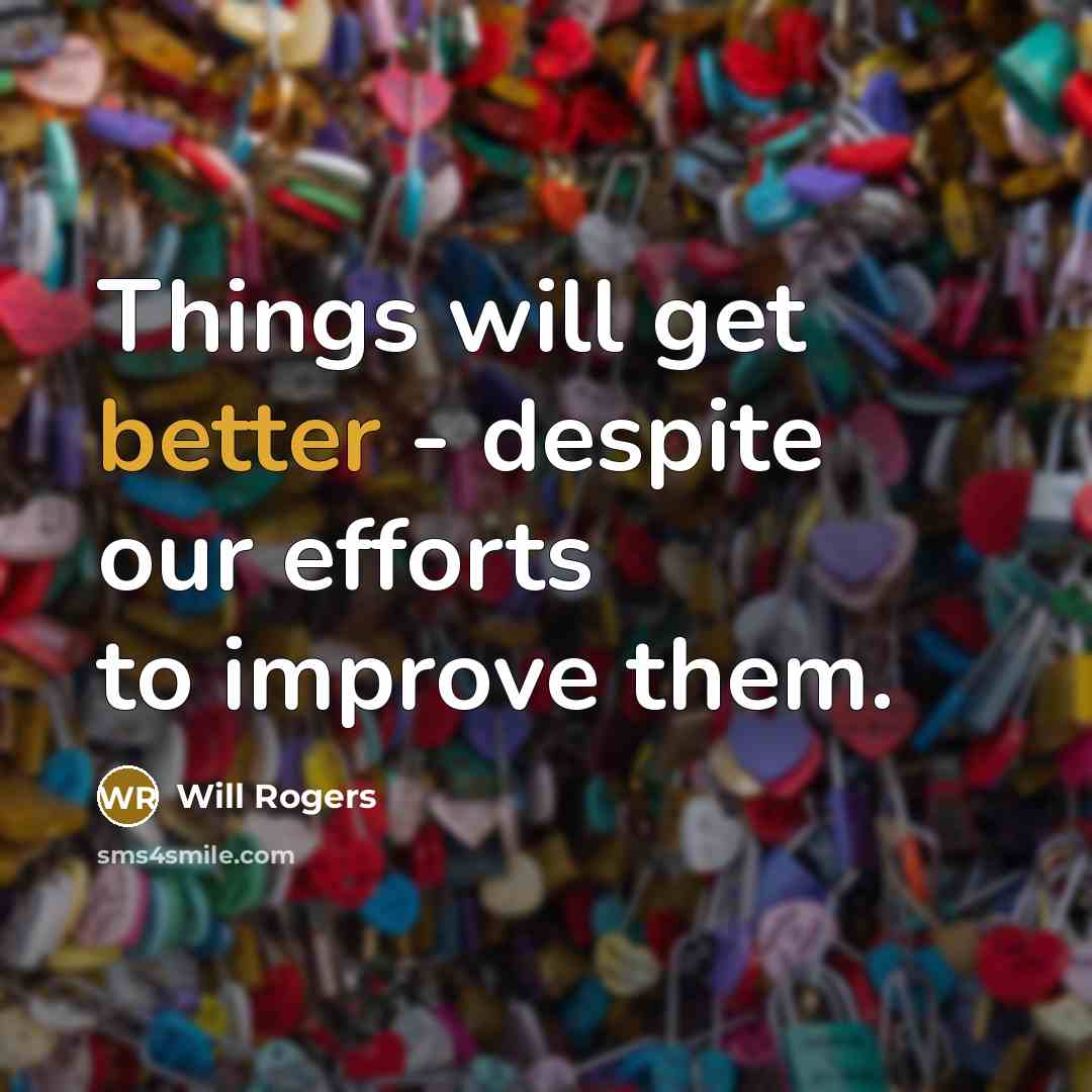 “Things will get better - despite our efforts to improve them.” quote by Will Rogers