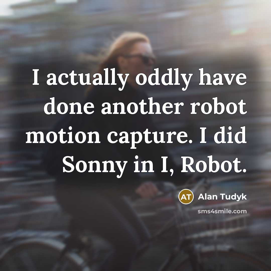 “I actually oddly have done another robot motion capture. I did Sonny in I, Robot.” quote by Alan Tudyk