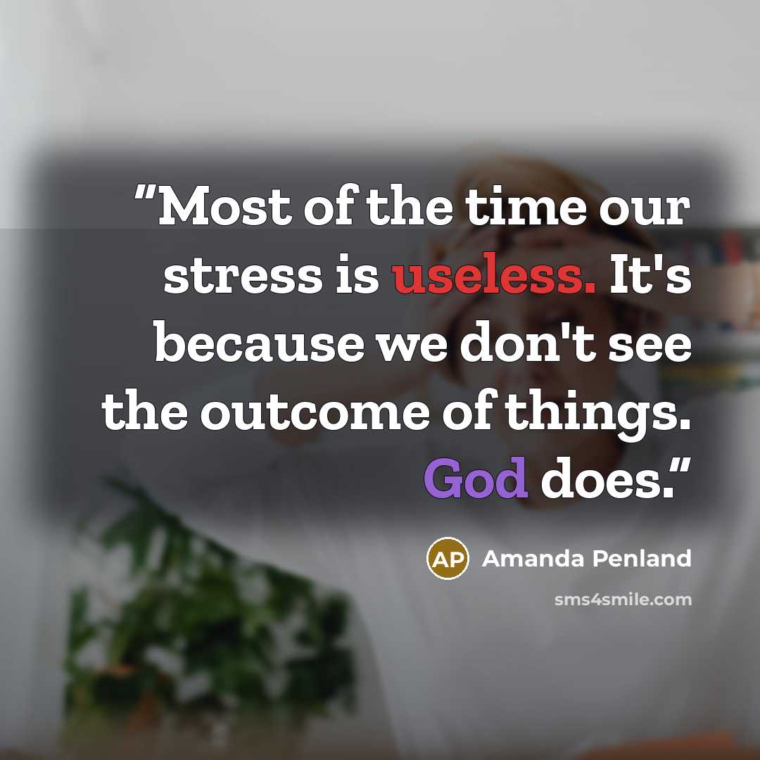 “Most of the time our stress is useless. It's because we don't see the outcome of things. God does.” quote by Amanda Penland