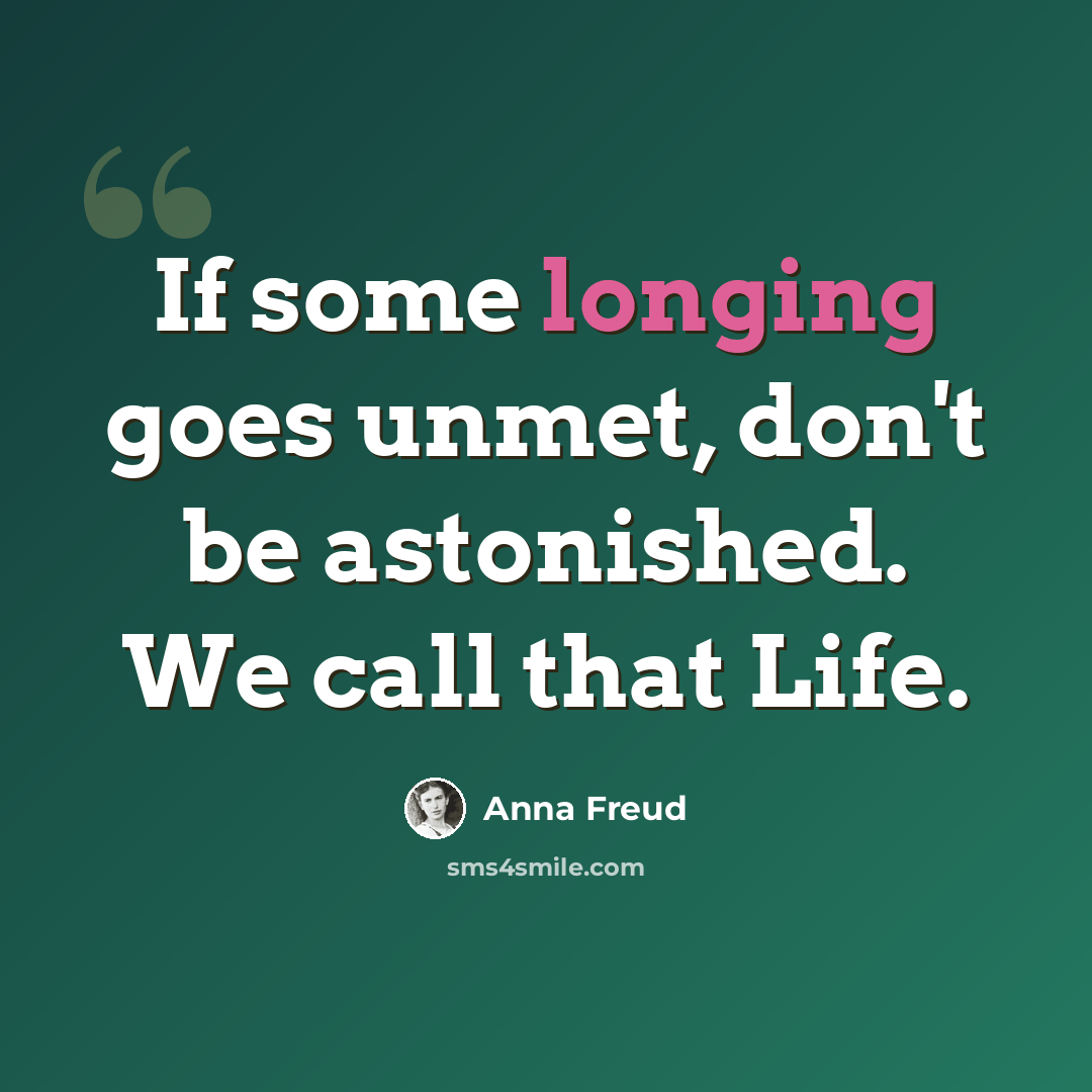 “If some longing goes unmet, don't be astonished. We call that Life.” quote by Anna Freud