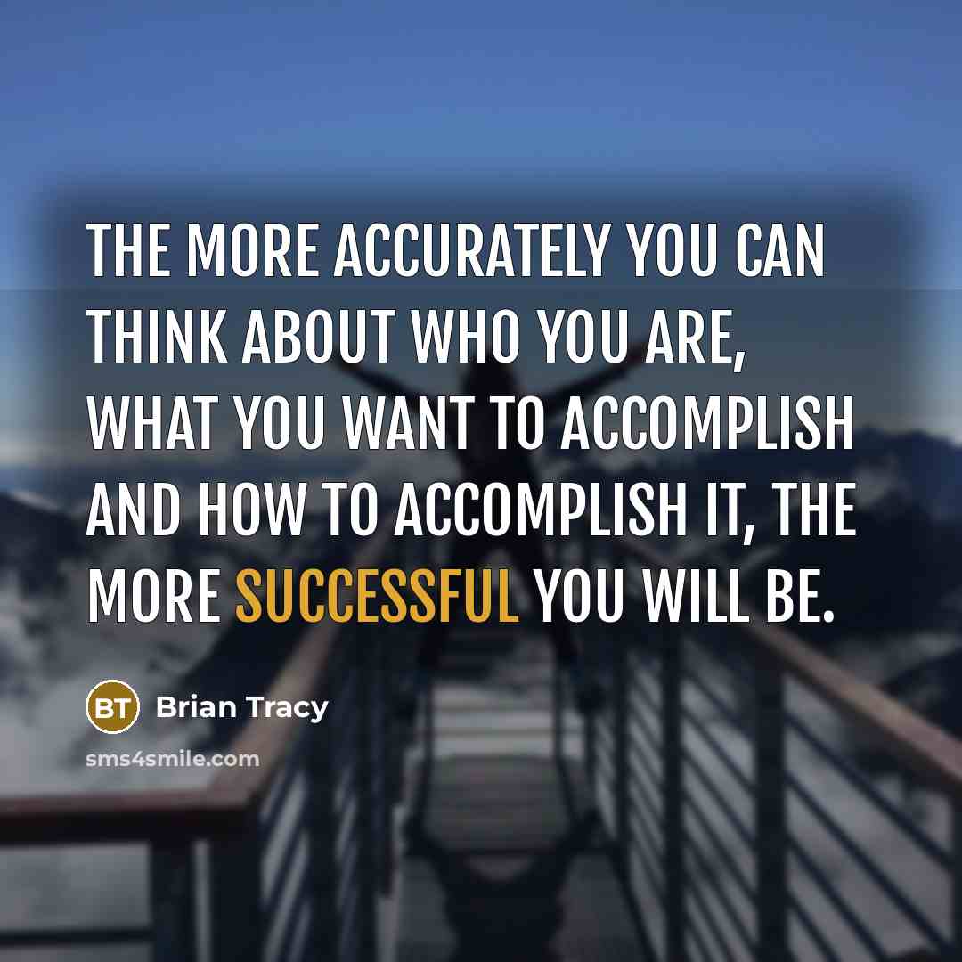 “The more accurately you can think about who you are, what you want to accomplish and how to accomplish it, the more successful you will be.” quote by Brian Tracy