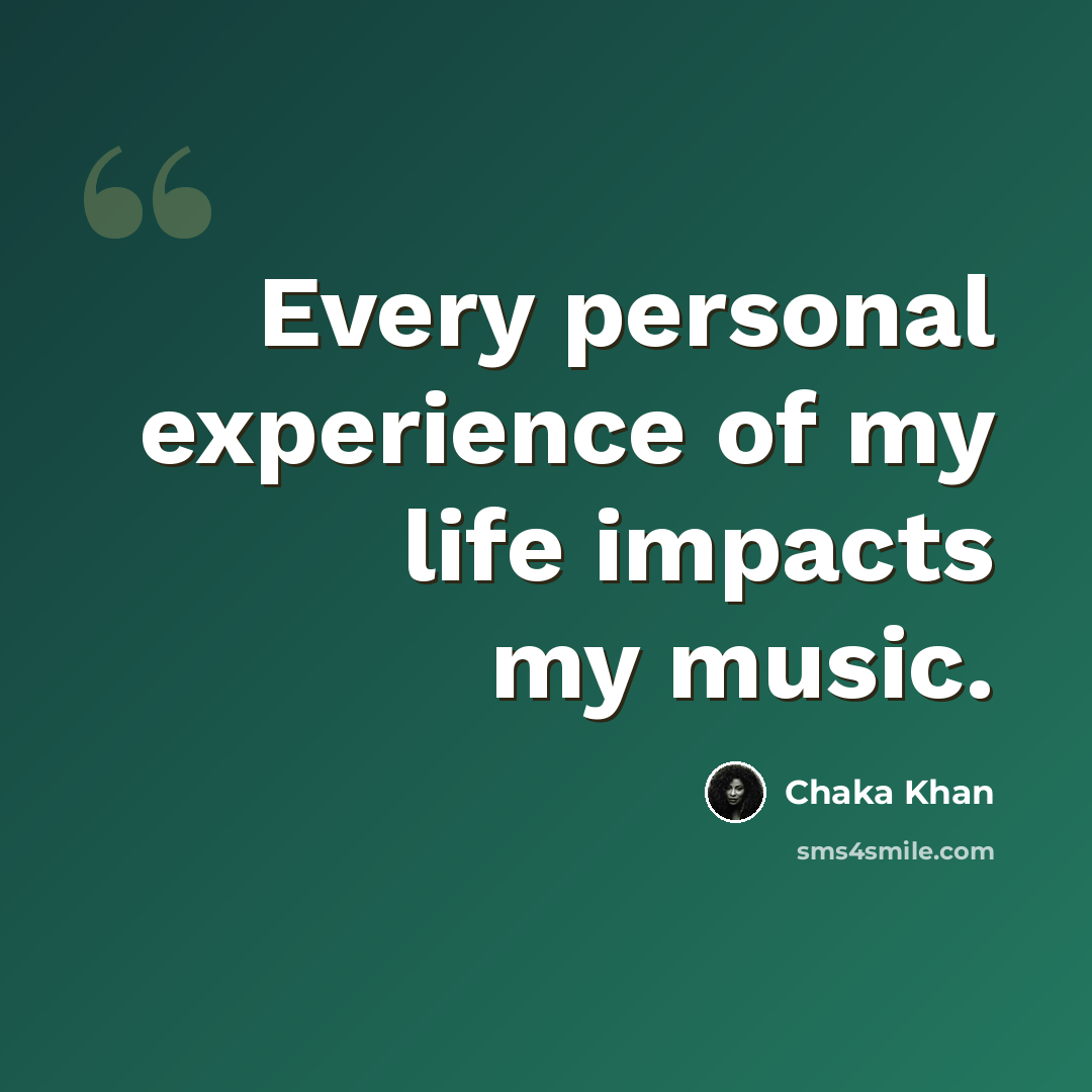 “Every personal experience of my life impacts my music.” quote by Chaka Khan