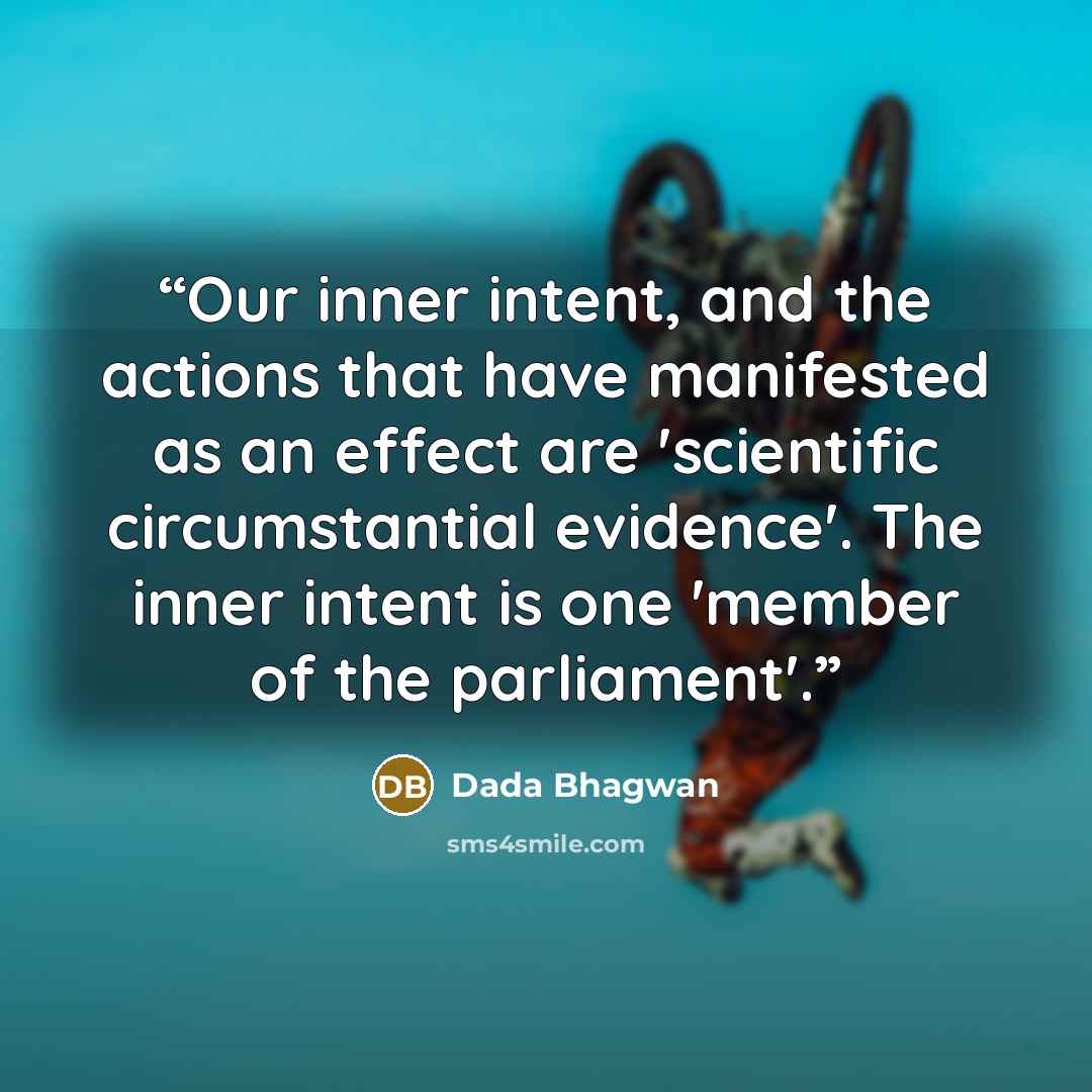 “Our inner intent, and the actions that have manifested as an effect are 'scientific circumstantial evidence'. The inner intent is one 'member of the parliament'.” quote by Dada Bhagwan