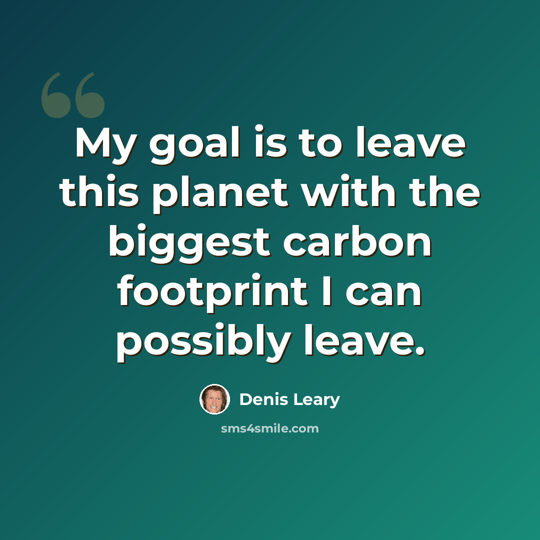 “My goal is to leave this planet with the biggest carbon footprint I can possibly leave.” quote by Denis Leary