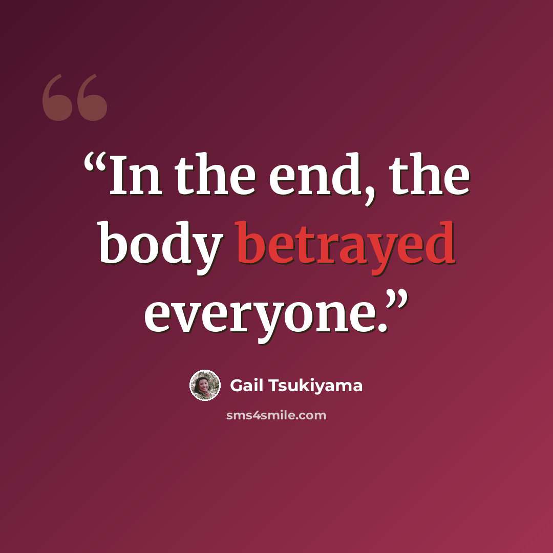 “In the end, the body betrayed everyone.” quote by Gail Tsukiyama