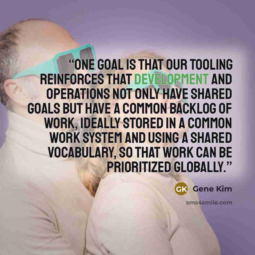 “One goal is that our tooling reinforces that Development and Operations not only have shared goals but have a common backlog of work, ideally stored in a common work system and using a shared vocabulary, so that work can be prioritized globally.” quote by Gene Kim