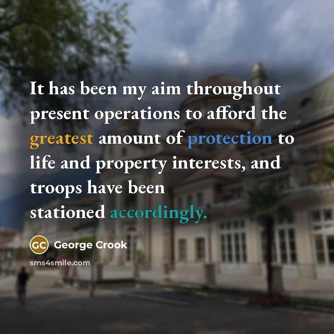 “It has been my aim throughout present operations to afford the greatest amount of protection to life and property interests, and troops have been stationed accordingly.” quote by George Crook