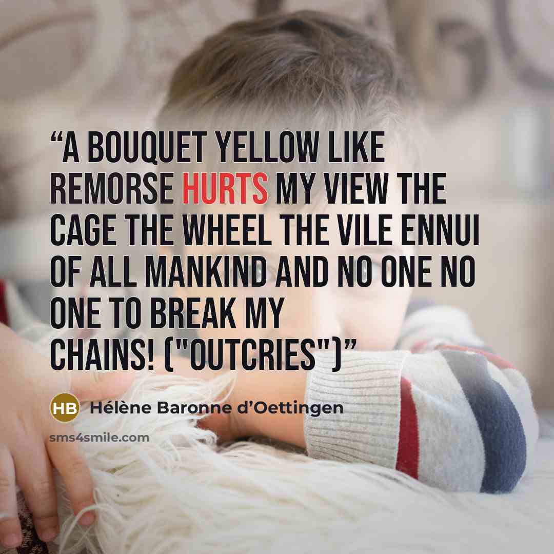 “A bouquet yellow like remorse Hurts my view The cage The wheel The vile ennui of all mankind And no one no one to break my chains! ("Outcries")” quote by Hélène Baronne d’Oettingen